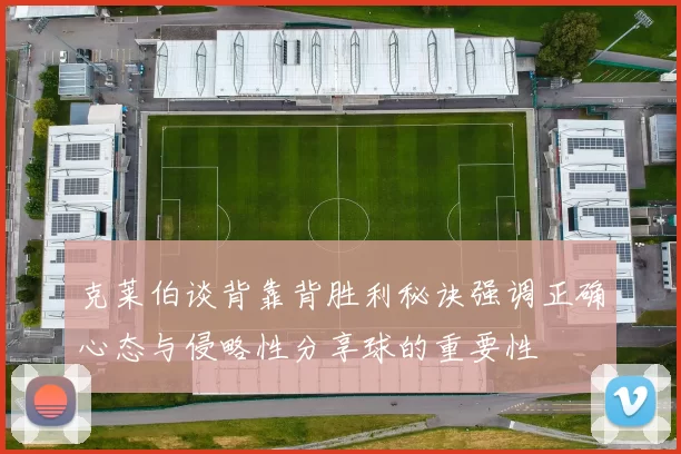 克莱伯谈背靠背胜利秘诀强调正确心态与侵略性分享球的重要性