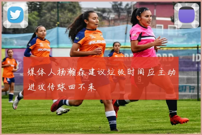 媒体人杨瀚森建议垃圾时间应主动进攻传球回不来