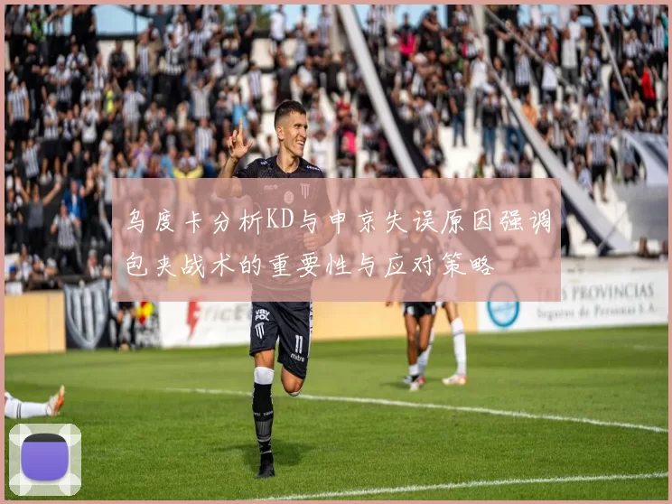 乌度卡分析KD与申京失误原因强调包夹战术的重要性与应对策略
