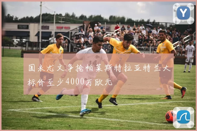 国米尤文争抢帕莱斯特拉亚特兰大标价至少4000万欧元