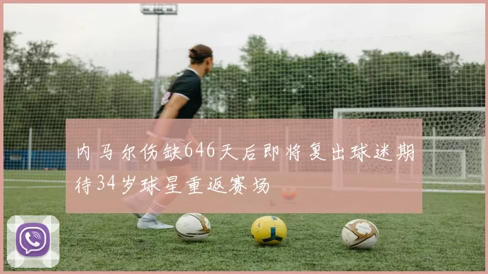 内马尔伤缺646天后即将复出球迷期待34岁球星重返赛场