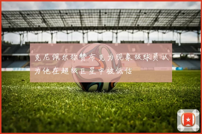 克尼佩尔称赞布克为现象级球员认为他在超级巨星中被低估