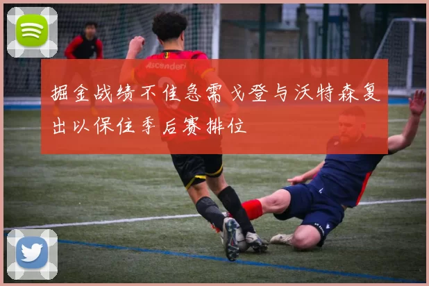 掘金战绩不佳急需戈登与沃特森复出以保住季后赛排位