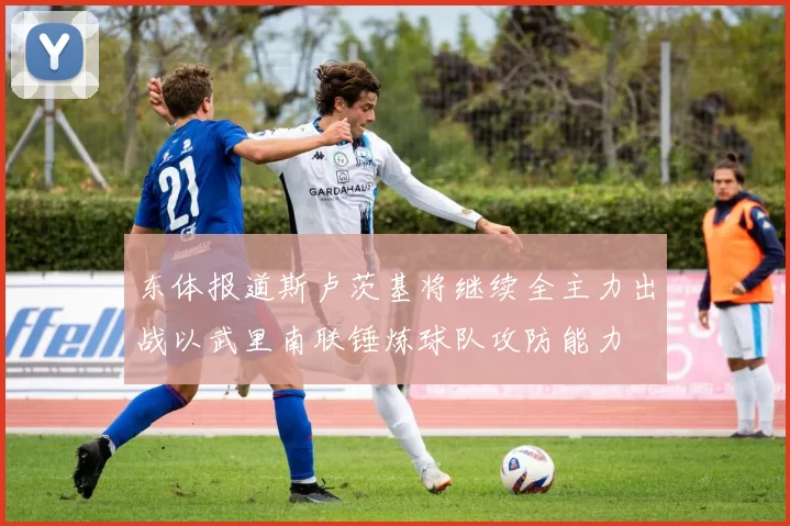 东体报道斯卢茨基将继续全主力出战以武里南联锤炼球队攻防能力