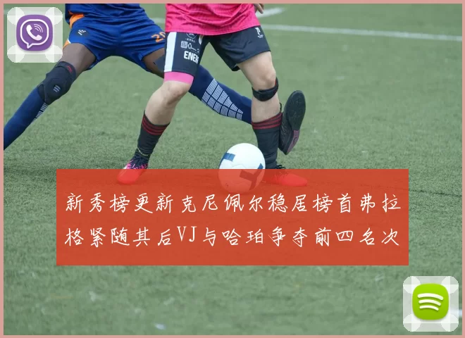 新秀榜更新克尼佩尔稳居榜首弗拉格紧随其后VJ与哈珀争夺前四名次