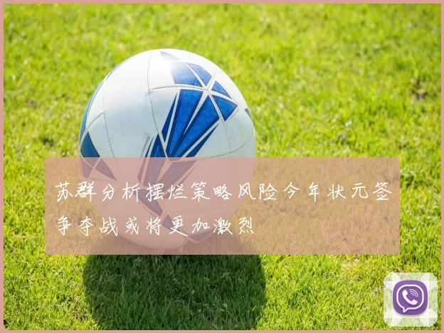 苏群分析摆烂策略风险今年状元签争夺战或将更加激烈