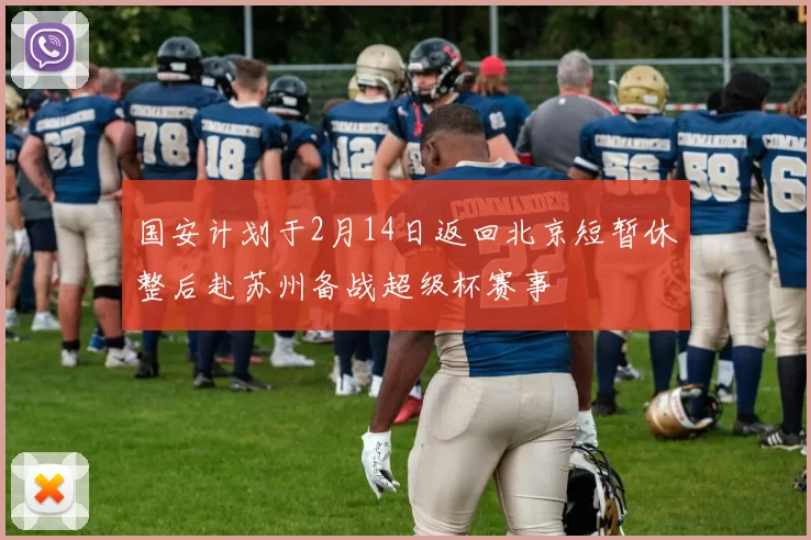 国安计划于2月14日返回北京短暂休整后赴苏州备战超级杯赛事