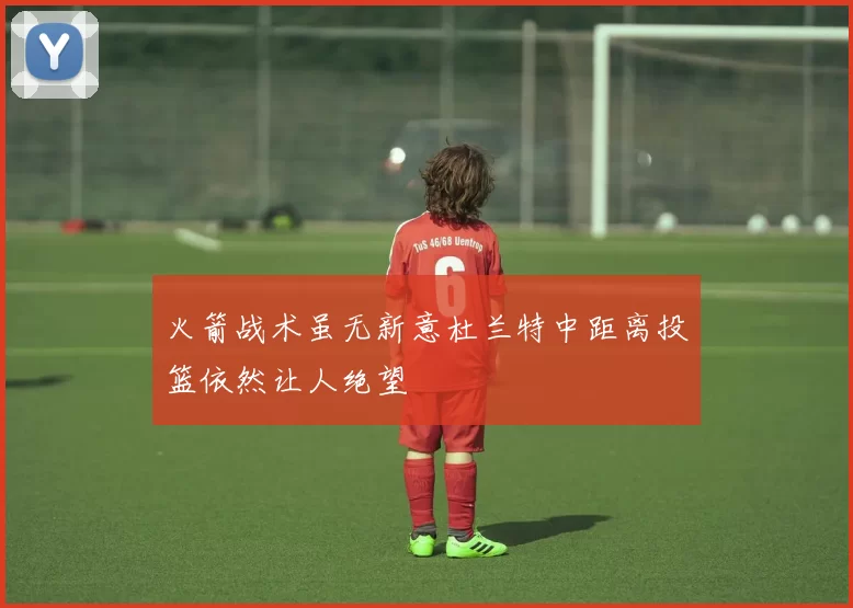 火箭战术虽无新意杜兰特中距离投篮依然让人绝望