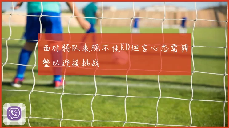 面对弱队表现不佳KD坦言心态需调整以迎接挑战