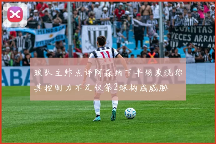 狼队主帅点评阿森纳下半场表现称其控制力不足仅第2球构成威胁