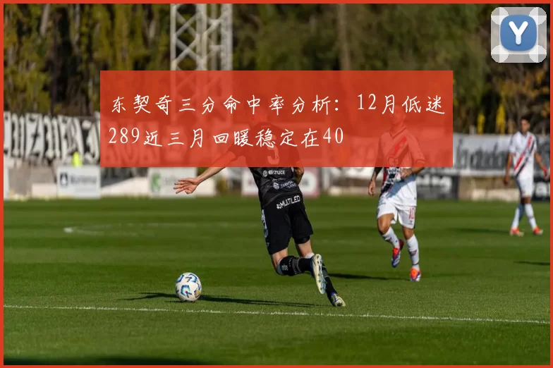 东契奇三分命中率分析：12月低迷289近三月回暖稳定在40